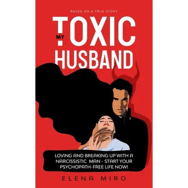My Toxic Husband: Loving and Breaking Up with a Narcissistic Man-Start Your Psychopath-free Life Now! Based on a True Story