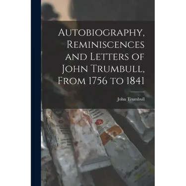 Autobiography, Reminiscences and Letters of John Trumbull, From 1756 to 1841
