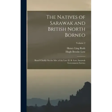 The Natives of Sarawak and British North Borneo: Based Chiefly On the Mss. of the Late H. B. Low, Sarawak Government Service; Volume 2