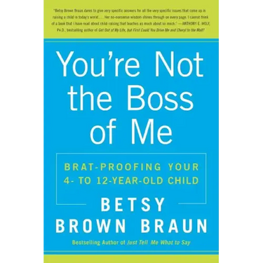 You're Not the Boss of Me: Brat-Proofing Your Four- To Twelve-Year-Old Child