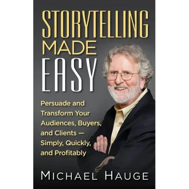 Storytelling Made Easy: Persuade and Transform Your Audiences, Buyers, and Clients - Simply, Quickly, and Profitably