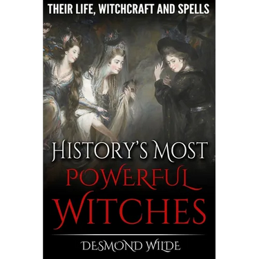 History's Most Powerful Witches: Their Life, Witchcraft and Spells