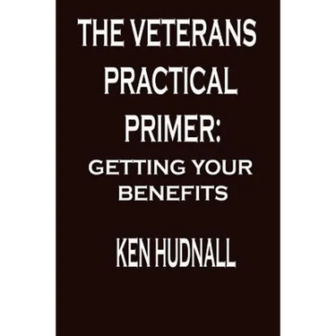 The Veterans' Practical Primer: Getting Your Benefits