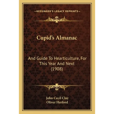 Cupid's Almanac: And Guide To Hearticulture, For This Year And Next (1908)