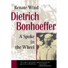 Dietrich Bonhoeffer: A Spoke in the Wheel