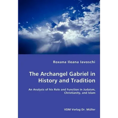 The Archangel Gabriel in History and Tradition - An Analysis of his Role and Function in Judaism, Christianity, and Islam