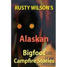 Rusty Wilson's Alaskan Bigfoot Campfire Stories