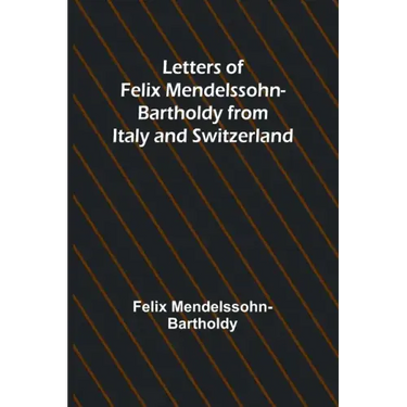 Letters of Felix Mendelssohn Bartholdy from Italy and Switzerland