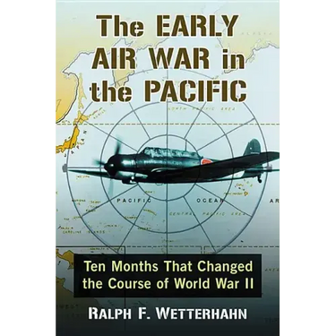 The Early Air War in the Pacific: Ten Months That Changed the Course of World War II