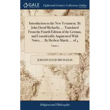 Introduction to the New Testament. By John David Michaelis, ... Translated From the Fourth Edition of the German, and Considerably Augmented With Note