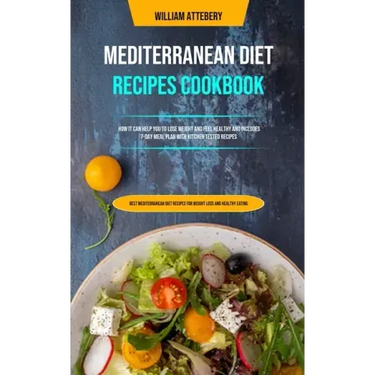 Mediterranean Diet Recipes Cookbook: How It Can Help You To Lose Weight And Feel Healthy And Includes 7-day Meal Plan With Kitchen Tested Recipes (Bes