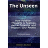 The Unseen - How Positive Thoughts & Feelings define Potential and impacts your Reality
