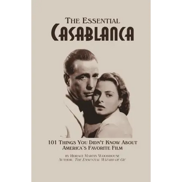 The Essential Casablanca: 101 Things You Didn't Know About America's Favorite Film