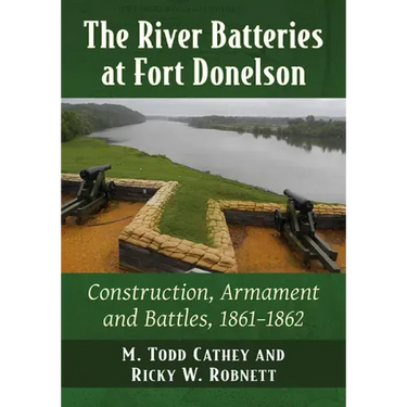 The River Batteries at Fort Donelson: Construction, Armament and Battles, 1861-1862