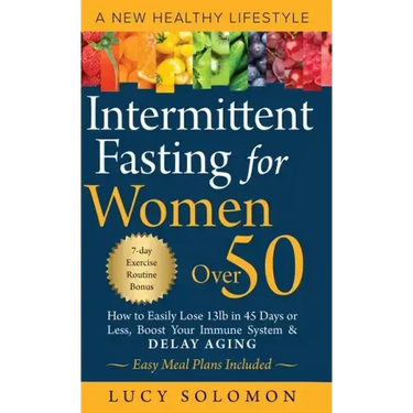 Intermittent Fasting for Women Over 50: A New Healthy Lifestyle. How to Easily Lose 13lb in 45 Days or Less, Boost Your Immune System & Delay Aging. E