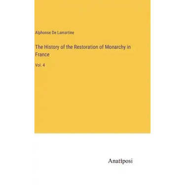 The History of the Restoration of Monarchy in France: Vol. 4