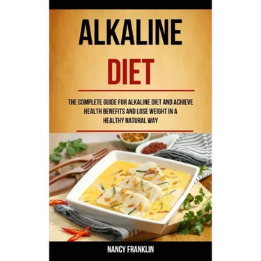 Alkaline Diet: The Complete Guide for Alkaline Diet and Achieve Health Benefits and Lose Weight in a Healthy Natural Way