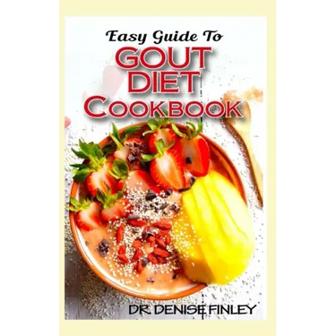 Easy Guide To Gout Diet Cookbook: 50+ Homemade, Assorted, Delectable Recipes for managing and preventing gout!