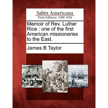 Memoir of REV. Luther Rice: One of the First American Missionaries to the East.