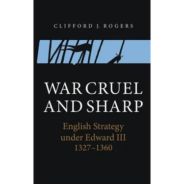 War Cruel and Sharp: English Strategy Under Edward III, 1327-1360
