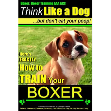 Boxer, Boxer Training AAA AKC: "Think Like a Dog - But Don't Eat Your Poop!: Boxer Breed Expert Training - Here's EXACTLY How To TRAIN Your Boxer