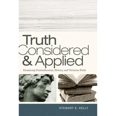 Truth Considered & Applied: Examining Postmodernism, History, and Christian Faith