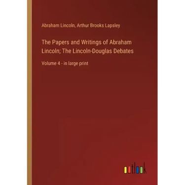 The Papers and Writings of Abraham Lincoln; The Lincoln-Douglas Debates: Volume 4 - in large print