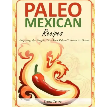 Paleo Mexican Recipes: Preparing the Simple Tex-Mex Paleo Cuisines At Home