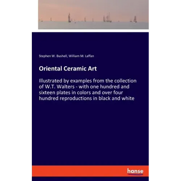 Oriental Ceramic Art: Illustrated by examples from the collection of W.T. Walters - with one hundred and sixteen plates in colors and over f