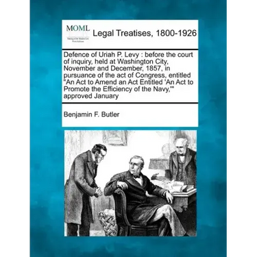 Defence of Uriah P. Levy: Before the Court of Inquiry, Held at Washington City, November and December, 1857, in Pursuance of the Act of Congress