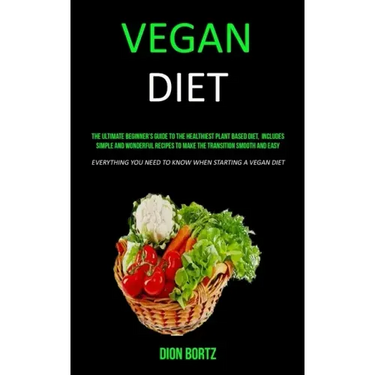 Vegan Diet: The Ultimate Beginner's Guide to the Healthiest Plant Based Diet, Includes Simple and Wonderful Recipes to Make the Tr
