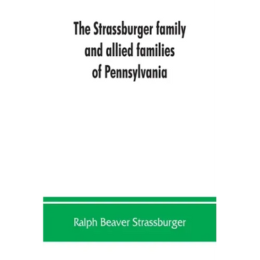 The Strassburger family and allied families of Pennsylvania; being the ancestry of Jacob Andrew Strassburger, esquire, of Montgomery county, Pennsylva