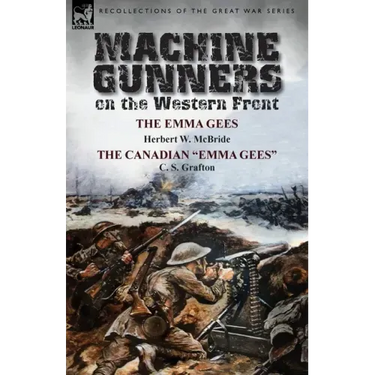 Machine Gunners on the Western Front: The Emma Gees by Herbert W. McBride & the Canadian Emma Gees by C. S. Grafton