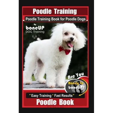 Poodle Training, Poodle Training Book for Poodle Dogs By BoneUP DOG Training, Are You Ready to Bone Up? Easy Training * Fast Results, Poodle Book