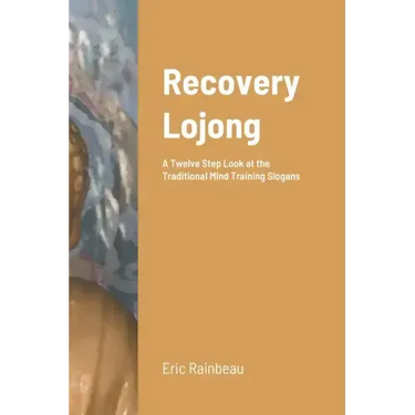 Recovery Lojong: A Twelve Step Look at the Traditional Mind Training Slogans