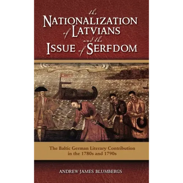 The Nationalization of Latvians and the Issue of Serfdom: The Baltic German Literary Contribution in the 1780s and 1790s