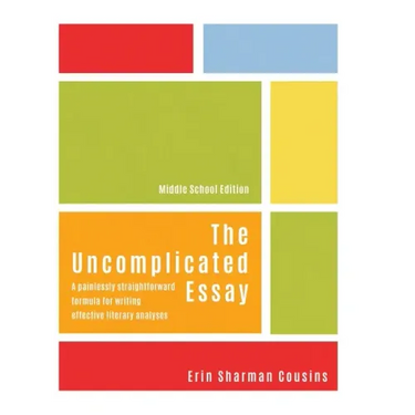 The Uncomplicated Essay: A Painlessly Straightforward Formula for Writing Effective Literary Analyses (Middle School Edition)