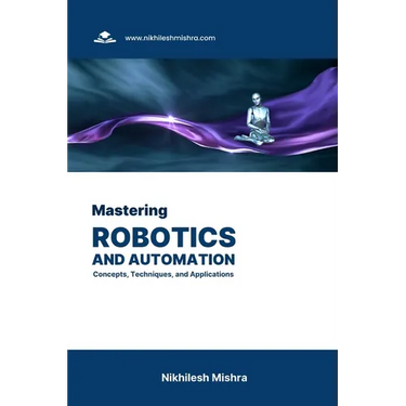 Mastering Robotics and Automation: Concepts, Techniques, and Applications