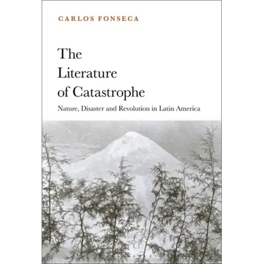 The Literature of Catastrophe: Nature, Disaster and Revolution in Latin America