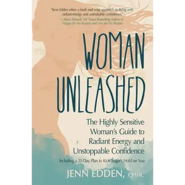 Woman Unleashed: The Highly Sensitive Woman's Guide to Radiant Energy, Unstoppable Confidence, and a 21-Day Plan to Kick Sugar's Hold on You