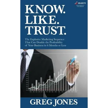 Know. Like. Trust.: The Explosive Marketing Sequence That Can Double The Profitability Of Your Business In 6 Months Or Less