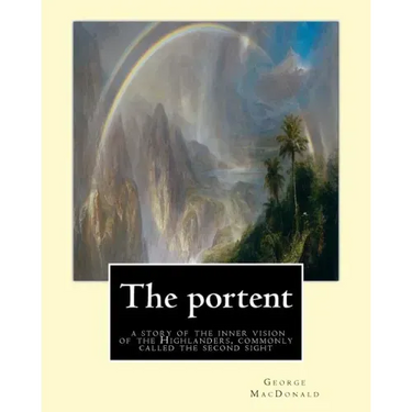 The portent: a story of the inner vision of the Highlanders, commonly called: the second sight, By George MacDonald