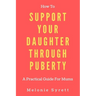 How To Support Your Daughter Through Puberty: A Practical Guide For Mums