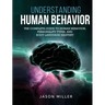 Understanding Human Behavior: The Complete Guide to Human Behavior, Personality Types, and Body Language Mastery