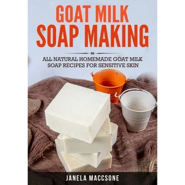 Goat Milk Soap Making: All Natural Homemade Goat Milk Soap Recipes for Sensitive Skin