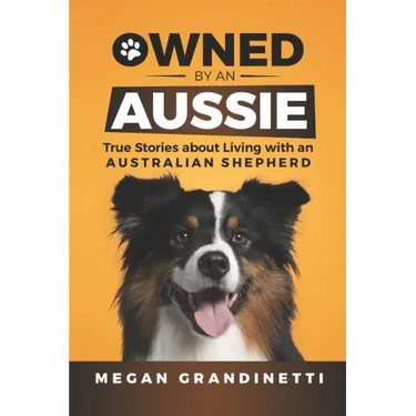 Owned by an Aussie: True Stories about Living with an Australian Shepherd