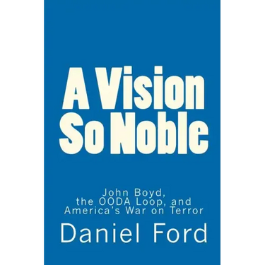A Vision So Noble: John Boyd, the OODA Loop, and America's War on Terror