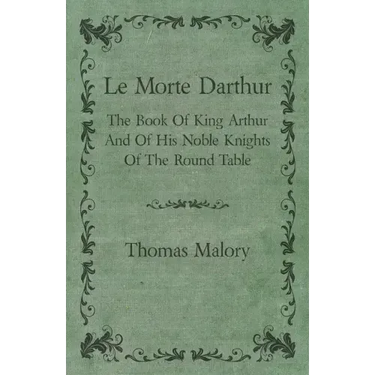 Le Morte Darthur; The Book Of King Arthur And Of His Noble Knights Of The Round Table