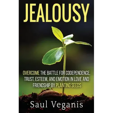 Jealousy: Overcome the Battle for Codependence, Trust, Esteem, and Emotion in Love and Friendships by Planting Seeds