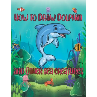 How to Draw Dolphin and Other sea creatures: how to draw for kids step by step shark Octopus Fish crap Kids Activities Books how to draw cute animals